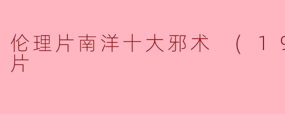 伦理片南洋十大邪术 (1995)正片